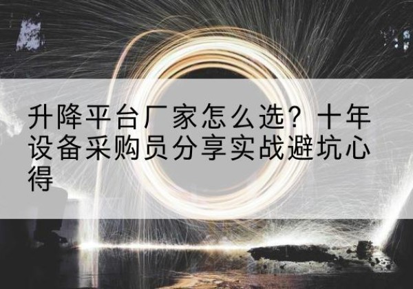 昌平区升降平台厂家-怎么选？十年设备采购员分享实战避坑心得
